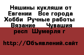 Няшины кукляши от Евгении - Все города Хобби. Ручные работы » Вязание   . Чувашия респ.,Шумерля г.